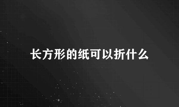 长方形的纸可以折什么