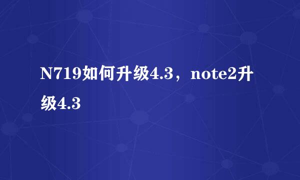 N719如何升级4.3，note2升级4.3