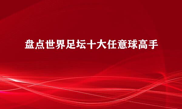 盘点世界足坛十大任意球高手