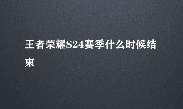 王者荣耀S24赛季什么时候结束