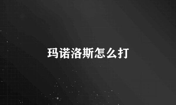 玛诺洛斯怎么打