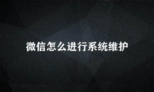 微信怎么进行系统维护