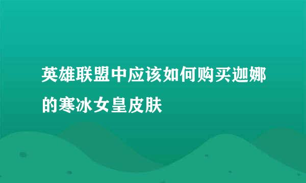 英雄联盟中应该如何购买迦娜的寒冰女皇皮肤