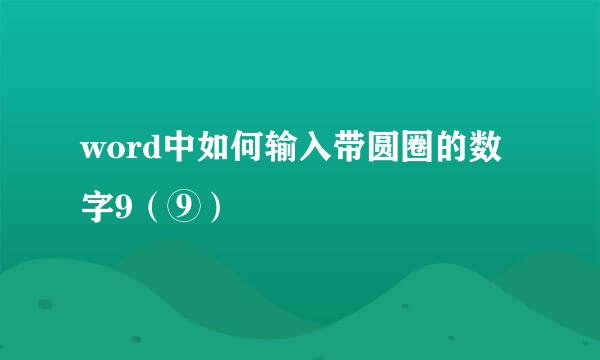 word中如何输入带圆圈的数字9（⑨）