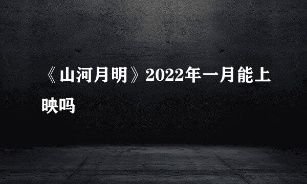 《山河月明》2022年一月能上映吗