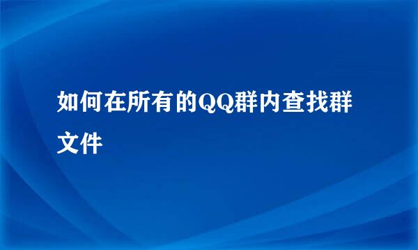 如何在所有的QQ群内查找群文件