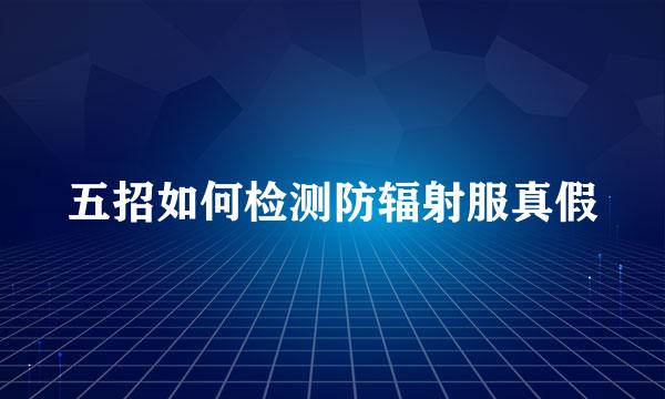 五招如何检测防辐射服真假