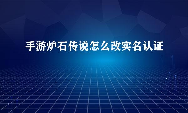 手游炉石传说怎么改实名认证