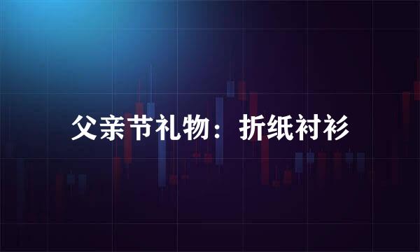 父亲节礼物：折纸衬衫