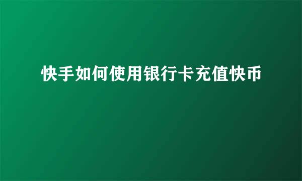 快手如何使用银行卡充值快币