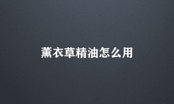 薰衣草精油怎么用