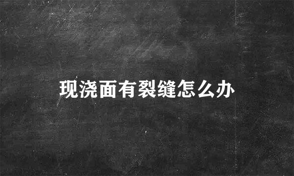 现浇面有裂缝怎么办