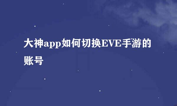 大神app如何切换EVE手游的账号