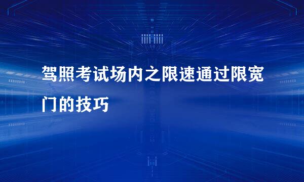 驾照考试场内之限速通过限宽门的技巧