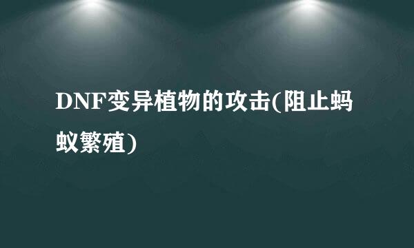 DNF变异植物的攻击(阻止蚂蚁繁殖)