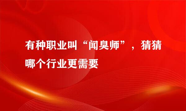 有种职业叫“闻臭师”，猜猜哪个行业更需要