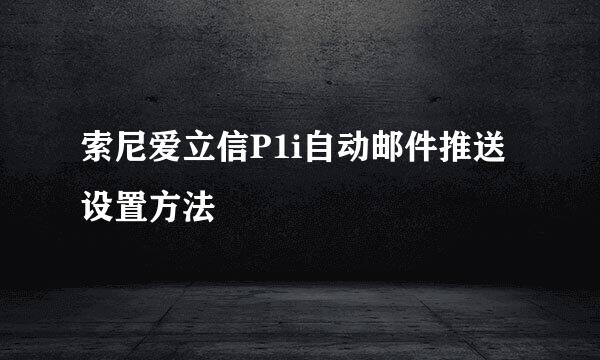 索尼爱立信P1i自动邮件推送设置方法
