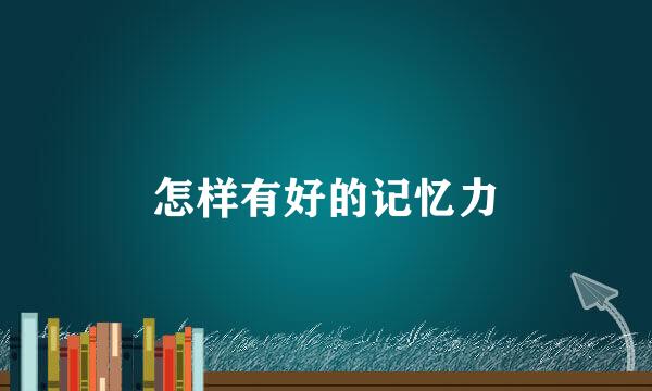 怎样有好的记忆力