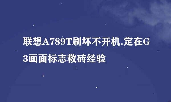 联想A789T刷坏不开机.定在G3画面标志救砖经验
