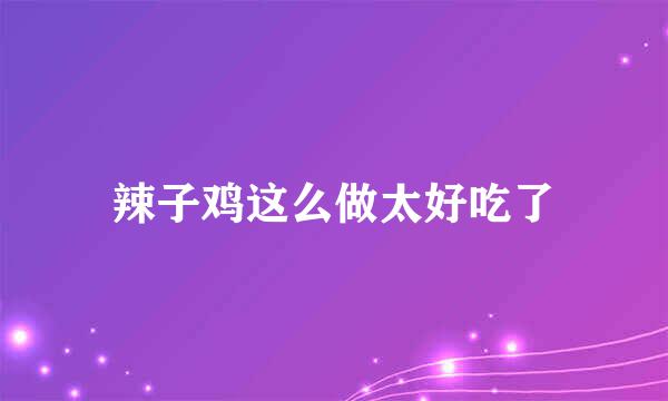 辣子鸡这么做太好吃了