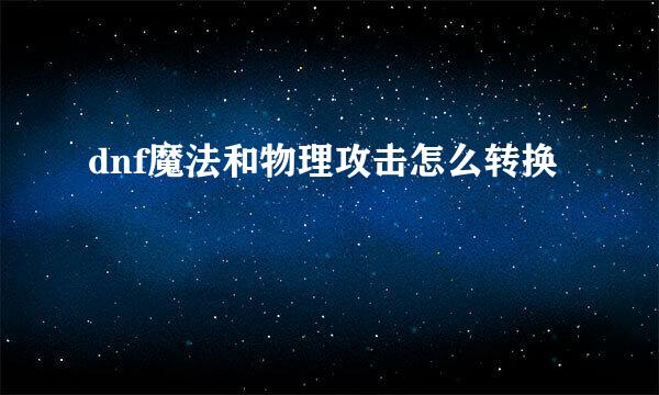 dnf魔法和物理攻击怎么转换