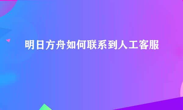 明日方舟如何联系到人工客服