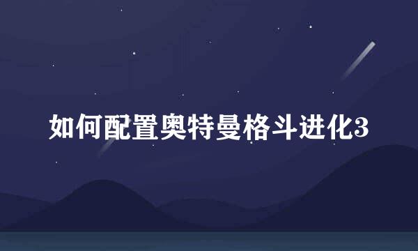 如何配置奥特曼格斗进化3