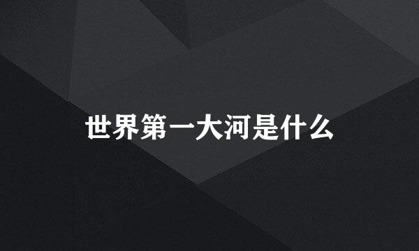 世界第一大河是什么