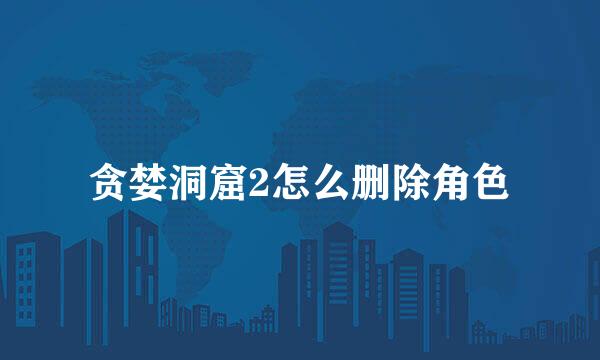 贪婪洞窟2怎么删除角色