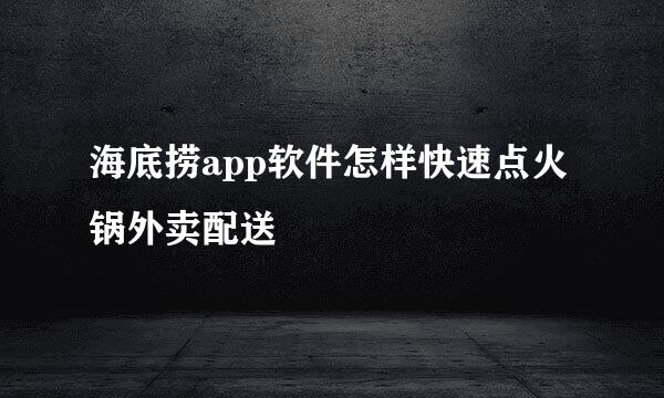 海底捞app软件怎样快速点火锅外卖配送