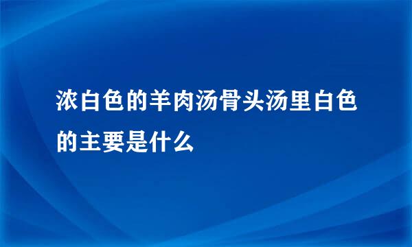 浓白色的羊肉汤骨头汤里白色的主要是什么