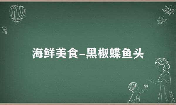 海鲜美食-黑椒蝶鱼头