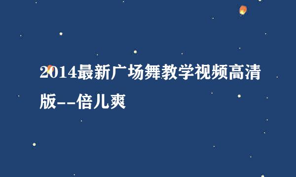 2014最新广场舞教学视频高清版--倍儿爽