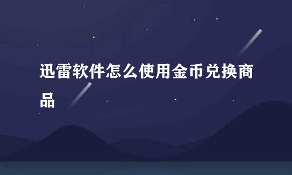迅雷软件怎么使用金币兑换商品