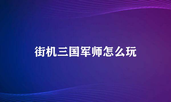 街机三国军师怎么玩