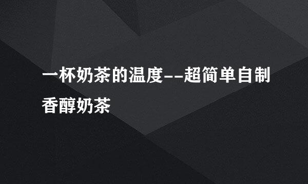 一杯奶茶的温度--超简单自制香醇奶茶