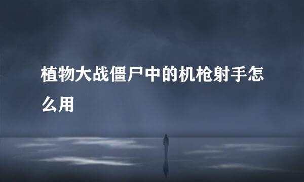 植物大战僵尸中的机枪射手怎么用