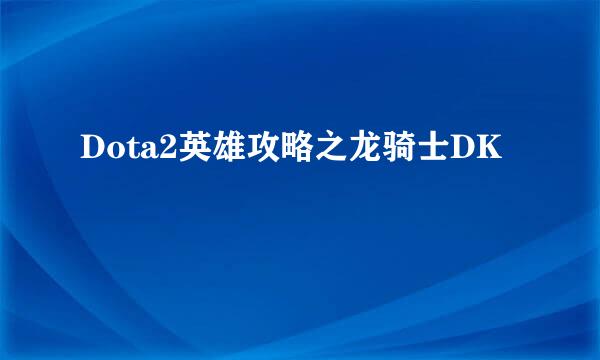 Dota2英雄攻略之龙骑士DK