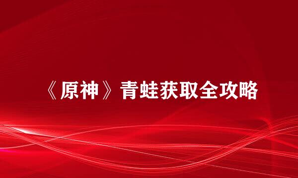 《原神》青蛙获取全攻略