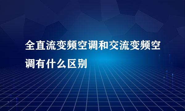 全直流变频空调和交流变频空调有什么区别