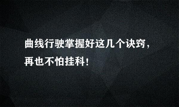 曲线行驶掌握好这几个诀窍，再也不怕挂科！