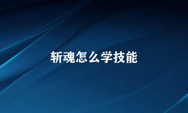 斩魂怎么学技能