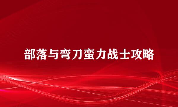 部落与弯刀蛮力战士攻略