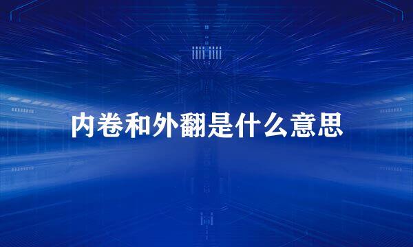 内卷和外翻是什么意思