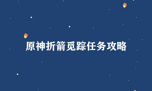 原神折箭觅踪任务攻略