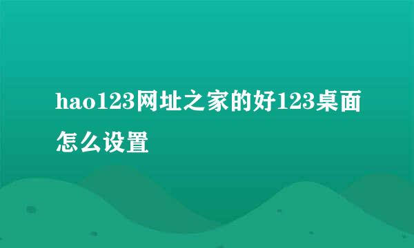hao123网址之家的好123桌面怎么设置