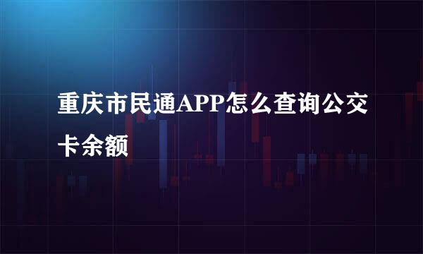 重庆市民通APP怎么查询公交卡余额