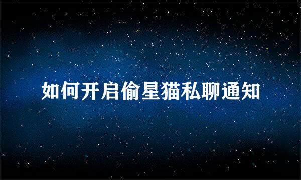 如何开启偷星猫私聊通知