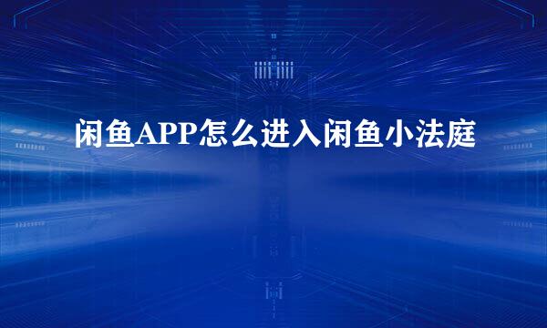 闲鱼APP怎么进入闲鱼小法庭