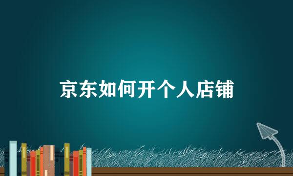 京东如何开个人店铺